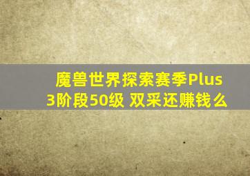 魔兽世界探索赛季Plus3阶段50级 双采还赚钱么